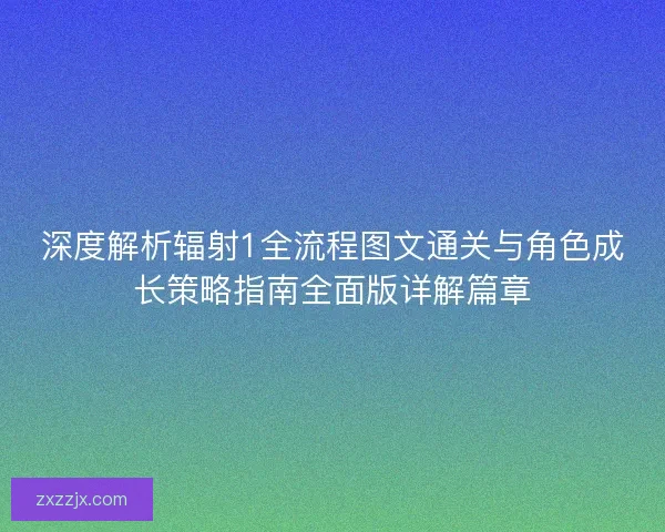 深度解析辐射1全流程图文通关与角色成长策略指南全面版详解篇章