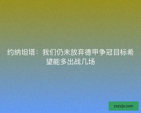 约纳坦塔：我们仍未放弃德甲争冠目标希望能多出战几场