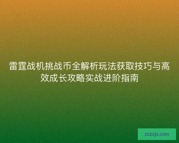 雷霆战机挑战币全解析玩法获取技巧与高效成长攻略实战进阶指南