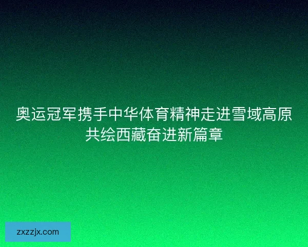 奥运冠军携手中华体育精神走进雪域高原共绘西藏奋进新篇章