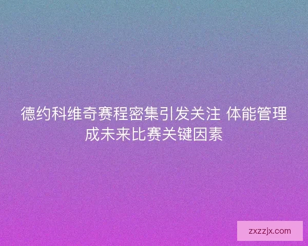 德约科维奇赛程密集引发关注 体能管理成未来比赛关键因素